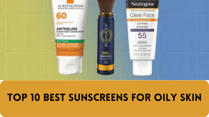 the Top 10 Best Sunscreens for Oily Skin