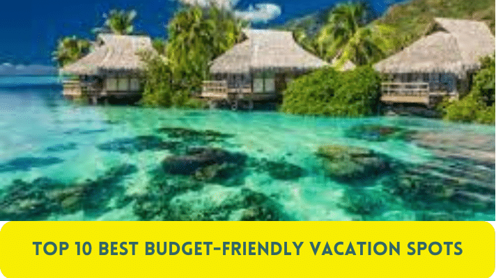 Top 10 Best Budget-Friendly Vacation Spots